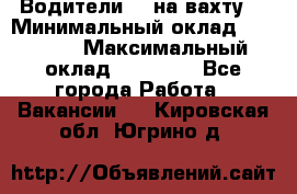 Водители BC на вахту. › Минимальный оклад ­ 60 000 › Максимальный оклад ­ 99 000 - Все города Работа » Вакансии   . Кировская обл.,Югрино д.